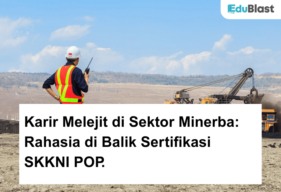 Karir Melejit di Sektor Minerba: Rahasia di Balik Sertifikasi SKKNI POP